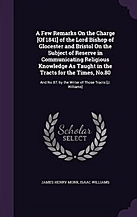 A Few Remarks on the Charge [Of 1841] of the Lord Bishop of Glocester and Bristol on the Subject of Reserve in Communicating Religious Knowledge as Ta (Hardcover)