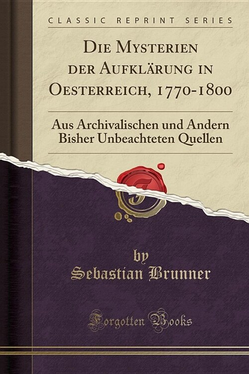 Die Mysterien Der Aufklarung in Oesterreich, 1770-1800: Aus Archivalischen Und Andern Bisher Unbeachteten Quellen (Classic Reprint) (Paperback)