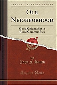 Our Neighborhood: Good Citizenship in Rural Communities (Classic Reprint) (Paperback)