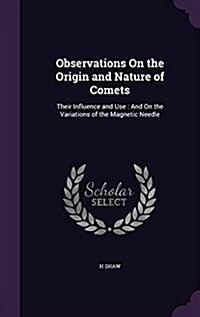 Observations on the Origin and Nature of Comets: Their Influence and Use: And on the Variations of the Magnetic Needle (Hardcover)