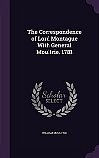 The Correspondence of Lord Montague with General Moultrie. 1781 (Hardcover)