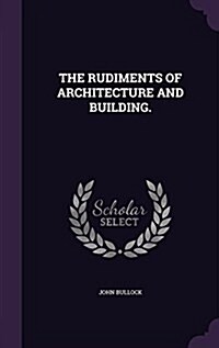 The Rudiments of Architecture and Building. (Hardcover)