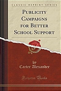 Publicity Campaigns for Better School Support (Classic Reprint) (Paperback)