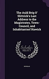 The Auld Brig O Slittricks Last Address to the Magistrates, Town-Council, and Inhabitantsof Hawick (Hardcover)