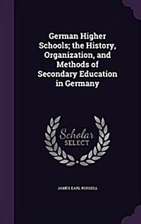 German Higher Schools; The History, Organization, and Methods of Secondary Education in Germany (Hardcover)