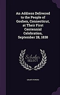 An Address Delivered to the People of Goshen, Connecticut, at Their First Centennial Celebration, September 28, 1838 (Hardcover)