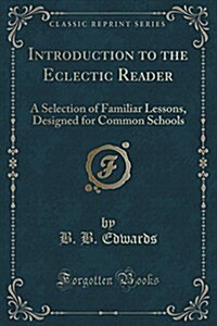 Introduction to the Eclectic Reader: A Selection of Familiar Lessons, Designed for Common Schools (Classic Reprint) (Paperback)