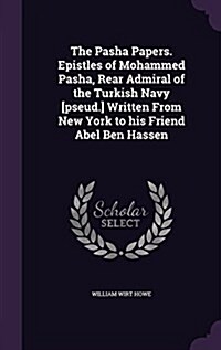 The Pasha Papers. Epistles of Mohammed Pasha, Rear Admiral of the Turkish Navy [Pseud.] Written from New York to His Friend Abel Ben Hassen (Hardcover)