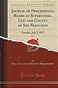 Journal of Proceedings, Board of Supervisors, City and County of San Francisco, Vol. 72: Tuesday, July 5, 1977 (Classic Reprint) (Paperback)