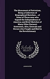 The Monument of Patriotism, Being a Collection of Biographical Sketches ... of Some of Those Men Who Signed the Independence of America; And Brief Ske (Hardcover)