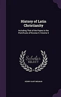 History of Latin Christianity: Including That of the Popes to the Pontificate of Nicolas V, Volume 3 (Hardcover)