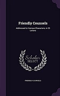 Friendly Counsels: Addressed to Various Characters, in 20 Letters (Hardcover)