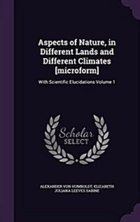Aspects of Nature, in Different Lands and Different Climates [Microform]: With Scientific Elucidations Volume 1 (Hardcover)