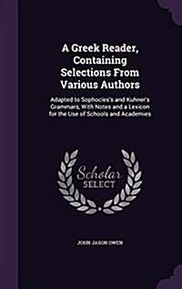 A Greek Reader, Containing Selections from Various Authors: Adapted to Sophocless and Kuhners Grammars, with Notes and a Lexicon for the Use of Scho (Hardcover)