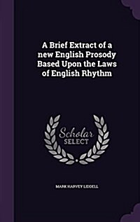 A Brief Extract of a New English Prosody Based Upon the Laws of English Rhythm (Hardcover)