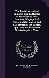 The Poets Laureate of England. Being a History of the Office of Poet Laureate, Biographical Notices of Its Holders, and a Collection of the Satires, E (Hardcover)