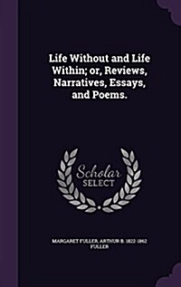 Life Without and Life Within; Or, Reviews, Narratives, Essays, and Poems. (Hardcover)