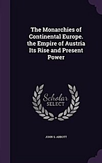 The Monarchies of Continental Europe. the Empire of Austria Its Rise and Present Power (Hardcover)