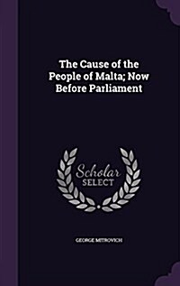 The Cause of the People of Malta; Now Before Parliament (Hardcover)