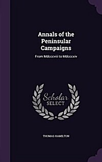 Annals of the Peninsular Campaigns: From MDCCCVIII to MDCCCXIV (Hardcover)