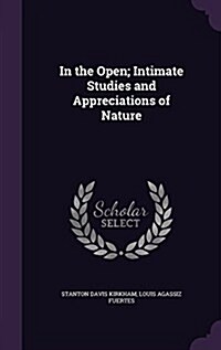 In the Open; Intimate Studies and Appreciations of Nature (Hardcover)