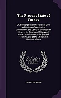 The Present State of Turkey: Or, a Description of the Political, Civil, and Religious Constitution, Government, and Laws, of the Ottoman Empire; Th (Hardcover)