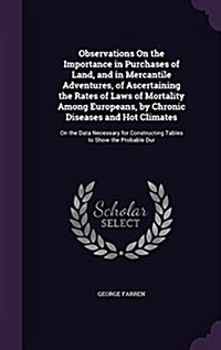 Observations on the Importance in Purchases of Land, and in Mercantile Adventures, of Ascertaining the Rates of Laws of Mortality Among Europeans, by (Hardcover)