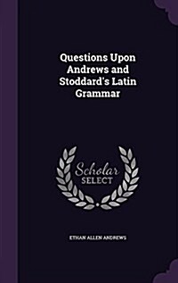 Questions Upon Andrews and Stoddards Latin Grammar (Hardcover)