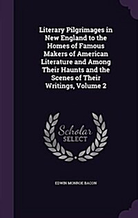 Literary Pilgrimages in New England to the Homes of Famous Makers of American Literature and Among Their Haunts and the Scenes of Their Writings, Volu (Hardcover)