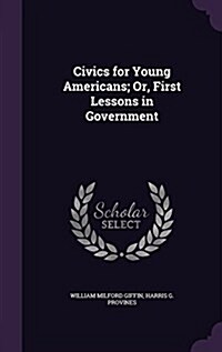 Civics for Young Americans; Or, First Lessons in Government (Hardcover)