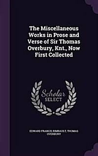 The Miscellaneous Works in Prose and Verse of Sir Thomas Overbury, Knt., Now First Collected (Hardcover)