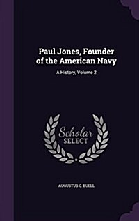 Paul Jones, Founder of the American Navy: A History, Volume 2 (Hardcover)