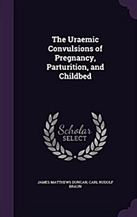 The Uraemic Convulsions of Pregnancy, Parturition, and Childbed (Hardcover)