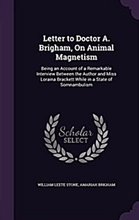 Letter to Doctor A. Brigham, on Animal Magnetism: Being an Account of a Remarkable Interview Between the Author and Miss Loraina Brackett While in a S (Hardcover)