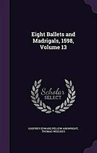 Eight Ballets and Madrigals, 1598, Volume 13 (Hardcover)