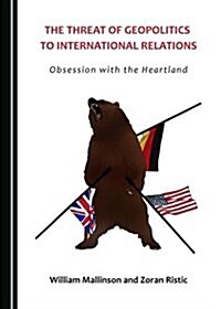 The Threat of Geopolitics to International Relations: Obsession with the Heartland (Hardcover)