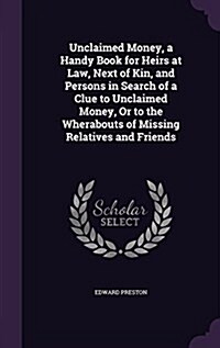 Unclaimed Money, a Handy Book for Heirs at Law, Next of Kin, and Persons in Search of a Clue to Unclaimed Money, or to the Wherabouts of Missing Relat (Hardcover)