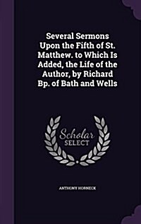 Several Sermons Upon the Fifth of St. Matthew. to Which Is Added, the Life of the Author, by Richard BP. of Bath and Wells (Hardcover)