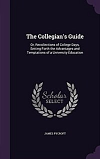 The Collegians Guide: Or, Recollections of College Days, Setting Forth the Advantages and Temptations of a University Education (Hardcover)