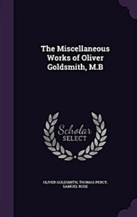 The Miscellaneous Works of Oliver Goldsmith, M.B (Hardcover)