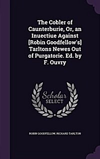 The Cobler of Caunterburie, Or, an Inuectiue Against [Robin Goodfellows] Tarltons Newes Out of Purgatorie. Ed. by F. Ouvry (Hardcover)