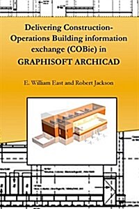 Delivering Construction-Operations Building Information Exchange (Cobie) in Graphisoft Archicad (Paperback)