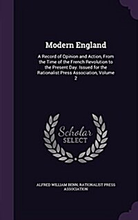 Modern England: A Record of Opinion and Action, from the Time of the French Revolution to the Present Day. Issued for the Rationalist (Hardcover)