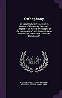 Orthophony: Or, Vocal Culture in Elocution: A Manual of Elementary Exercises, Adapted to Dr. Rushs Philosophy of the Human Voice, (Hardcover)