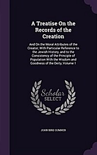 A Treatise on the Records of the Creation: And on the Moral Attributes of the Creator; With Particular Reference to the Jewish History, and to the Con (Hardcover)