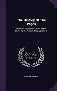 The History of the Popes: From the Foundation of the See of Rome to the Present Time, Volume III (Hardcover)