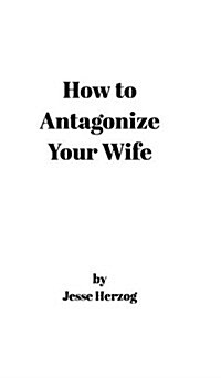 How to Antagonize Your Wife (Hardcover)