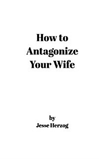 How to Antagonize Your Wife (Paperback)