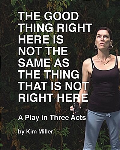 The Good Thing Right Here is Not the Same as the Thing That is Not Right Here: A Play in Three Acts (Paperback)