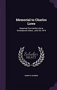 Memorial to Charles Lowe: Departed This Earthly Life at Swampscott, Mass., June 20, 1874 (Hardcover)